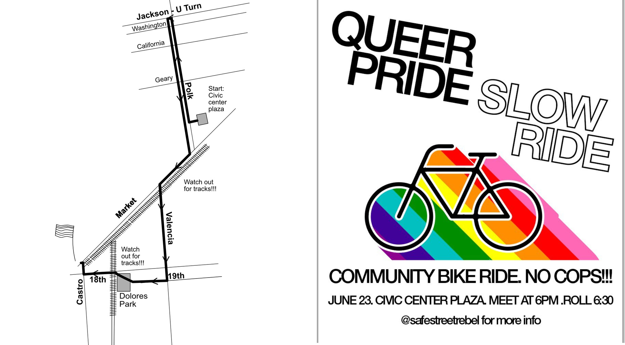 Two side by side images. The first shows a map of a route, starting at civic center plaza, going north on Polk until Jackson, then turning back, going to market, down Valencia to 19th, across Dolores park and finishing at the flag in the castro. The second is a flyeaying “Queer Pride Slow Ride” with a drawing of a bicycle over a rainbow. Text below says “Community bike ride. No cops!!! June 23. Civic Center Plaza. Meet at 6 PM. Roll 6:30. @safestreetrebel for more info”r 